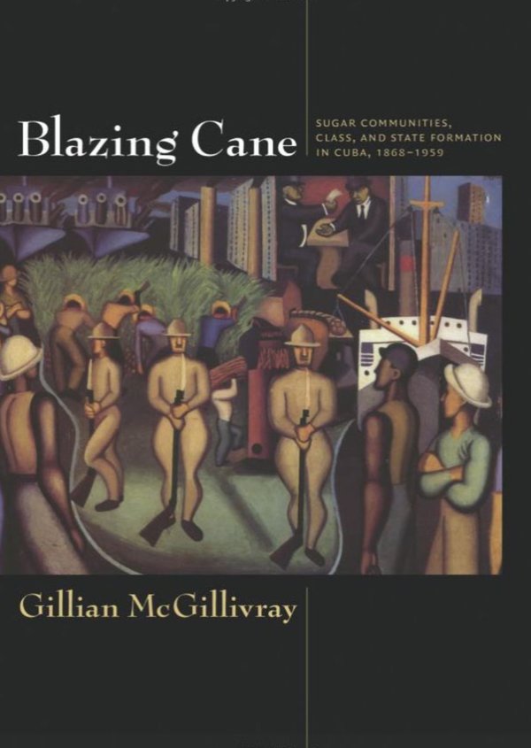 Blazing Cane: Sugar Communities, Class, and State Formation in Cuba, 1868–1959
