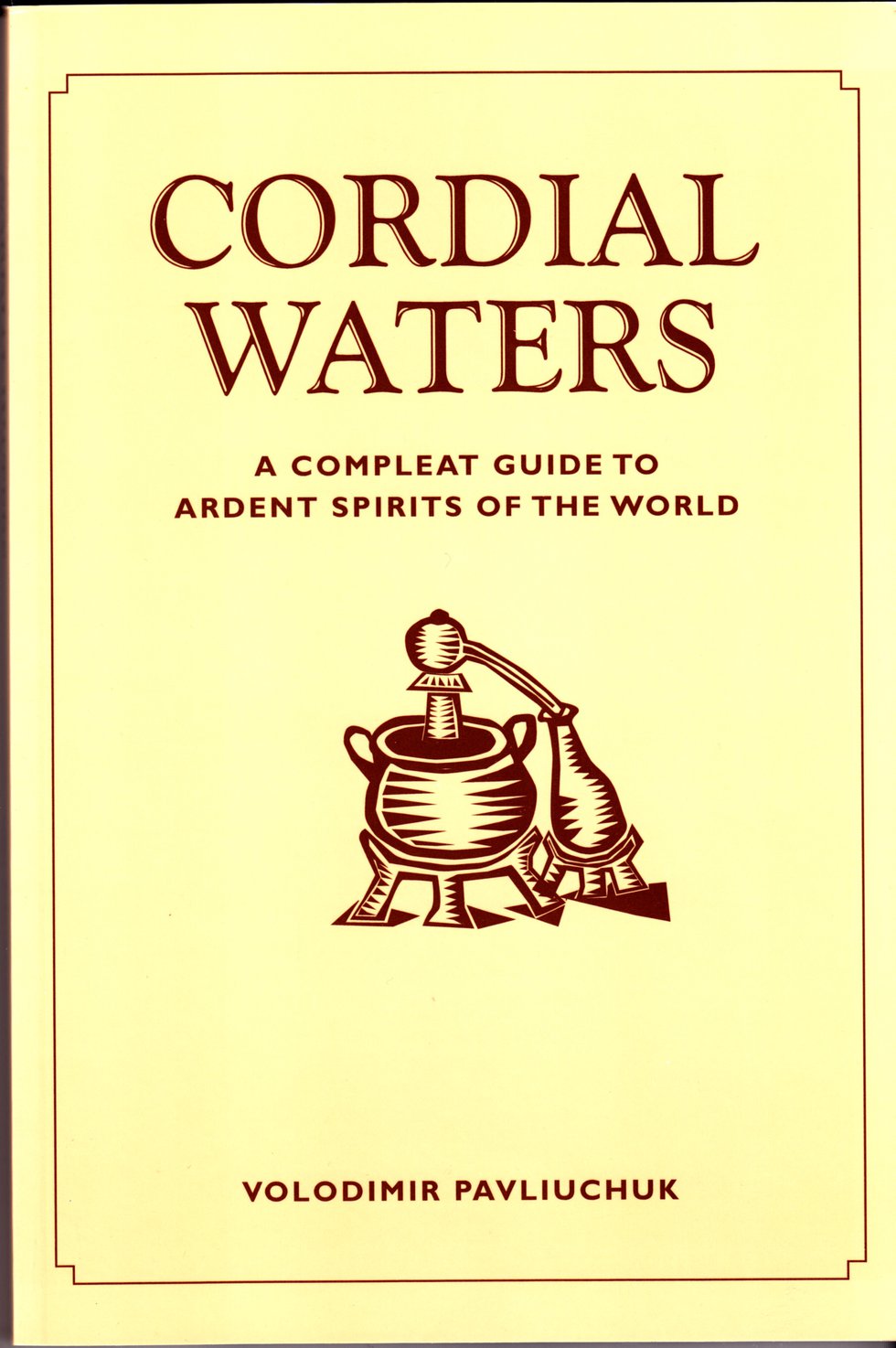 Cordial Waters: A Compleat Guide to Ardent Spirits of the World by Volodimir Pavliuchuk